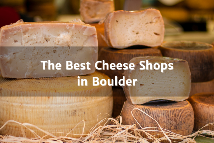  the Best Cheese Shops in Boulder, Colorado